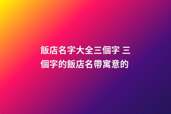 飯店名字大全三個字 三個字的飯店名帶寓意的-第1張-店鋪起名-玄機派